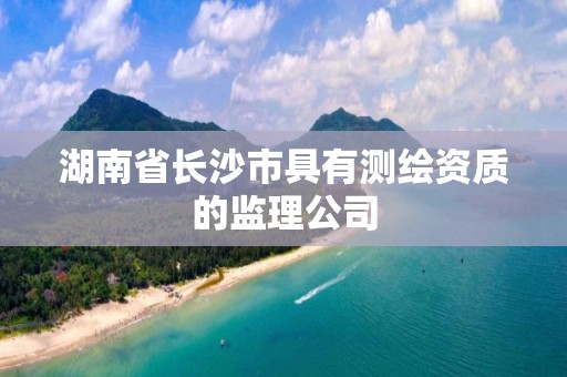 湖南省長沙市具有測繪資質的監理公司