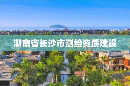 湖南省長沙市測繪資質建設