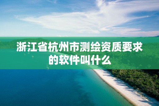 浙江省杭州市測繪資質(zhì)要求的軟件叫什么