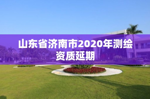 山東省濟南市2020年測繪資質延期