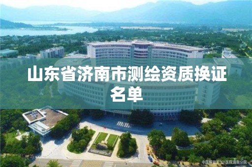 山東省濟南市測繪資質換證名單