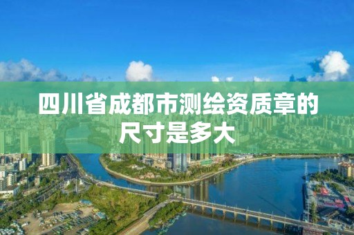 四川省成都市測繪資質章的尺寸是多大