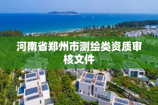 河南省鄭州市測繪類資質(zhì)審核文件