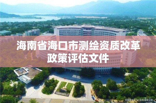 海南省海口市測繪資質改革政策評估文件