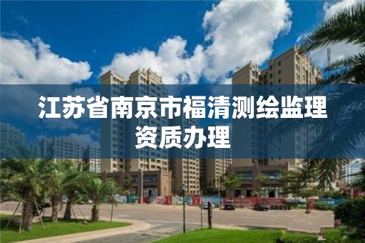 江蘇省南京市福清測繪監理資質辦理