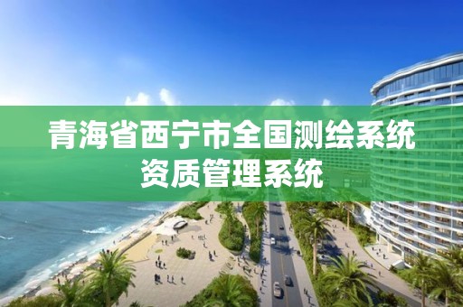 青海省西寧市全國測繪系統資質管理系統