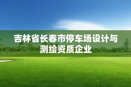 吉林省長春市停車場設計與測繪資質企業