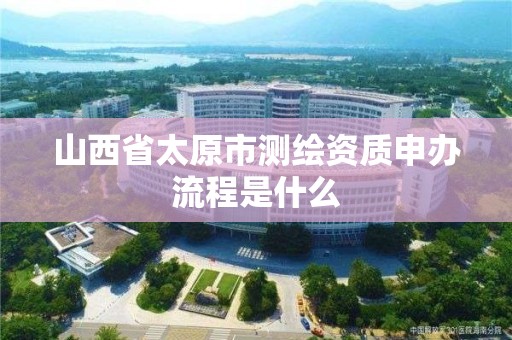 山西省太原市測繪資質申辦流程是什么