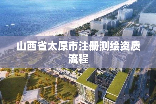 山西省太原市注冊(cè)測(cè)繪資質(zhì)流程