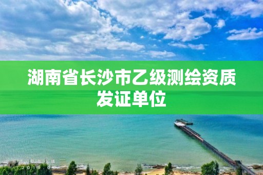 湖南省長沙市乙級測繪資質(zhì)發(fā)證單位