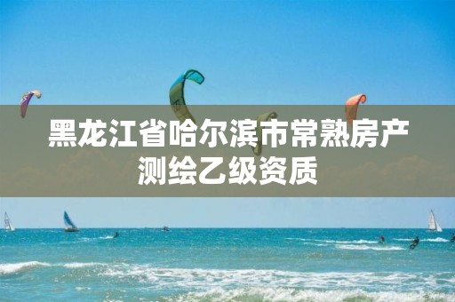 黑龍江省哈爾濱市常熟房產測繪乙級資質