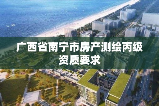 廣西省南寧市房產測繪丙級資質要求