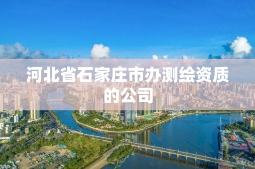 河北省石家莊市辦測繪資質的公司