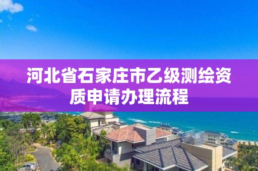 河北省石家莊市乙級(jí)測繪資質(zhì)申請(qǐng)辦理流程