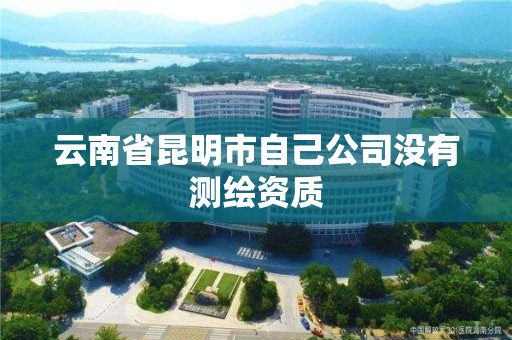 云南省昆明市自己公司沒有測繪資質