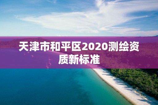 天津市和平區2020測繪資質新標準