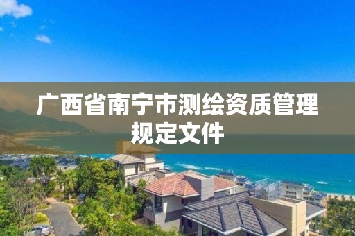 廣西省南寧市測繪資質管理規定文件