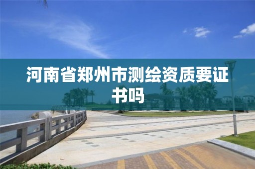 河南省鄭州市測繪資質要證書嗎