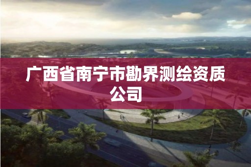 廣西省南寧市勘界測繪資質(zhì)公司