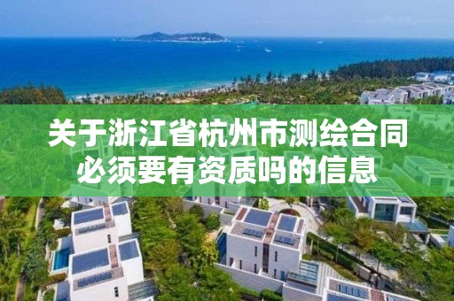 關于浙江省杭州市測繪合同必須要有資質嗎的信息