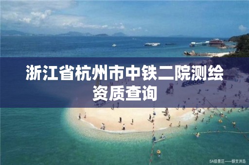 浙江省杭州市中鐵二院測繪資質查詢