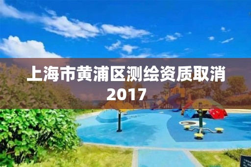 上海市黃浦區測繪資質取消2017