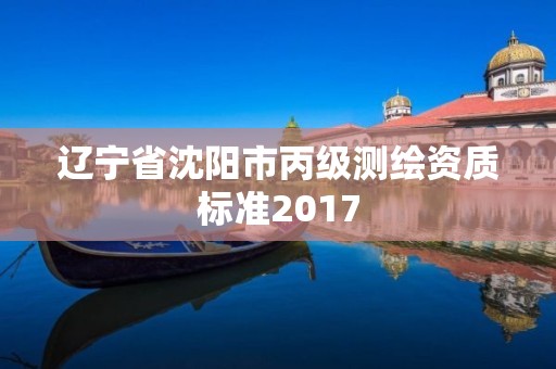 遼寧省沈陽市丙級測繪資質(zhì)標準2017