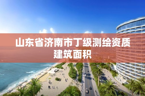 山東省濟南市丁級測繪資質建筑面積