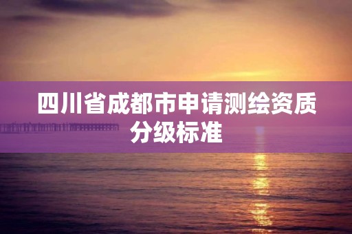 四川省成都市申請測繪資質分級標準