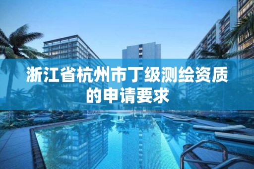 浙江省杭州市丁級測繪資質的申請要求