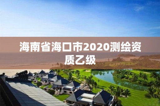 海南省海口市2020測繪資質(zhì)乙級