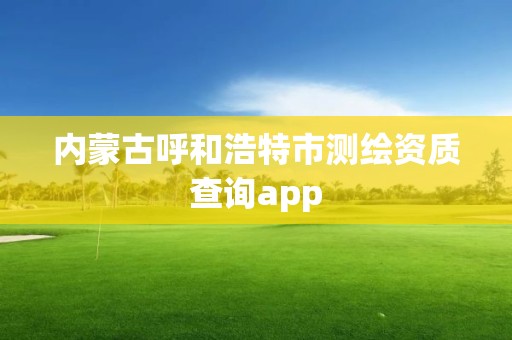 內蒙古呼和浩特市測繪資質查詢app