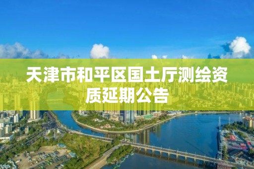 天津市和平區國土廳測繪資質延期公告