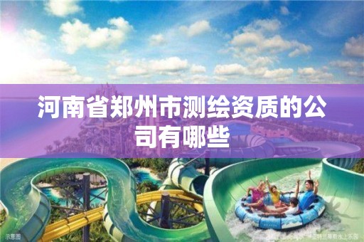 河南省鄭州市測繪資質的公司有哪些