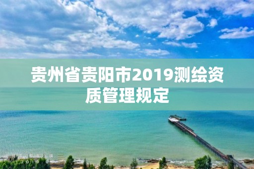 貴州省貴陽市2019測繪資質管理規定