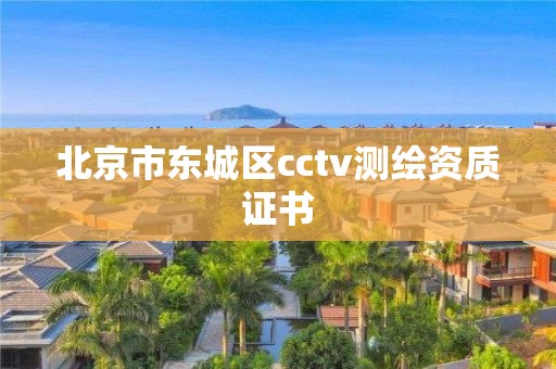 北京市東城區(qū)cctv測(cè)繪資質(zhì)證書