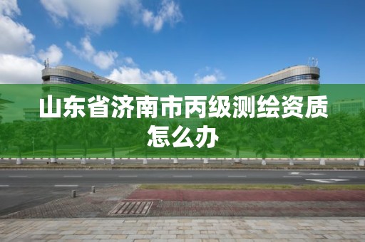 山東省濟南市丙級測繪資質怎么辦