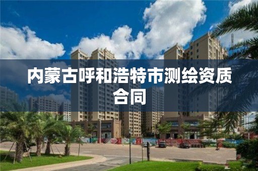 內蒙古呼和浩特市測繪資質合同