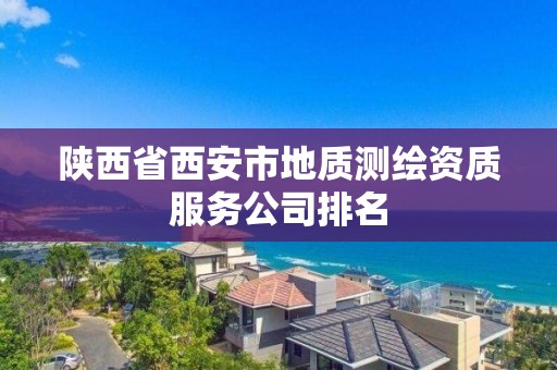 陜西省西安市地質(zhì)測繪資質(zhì)服務(wù)公司排名