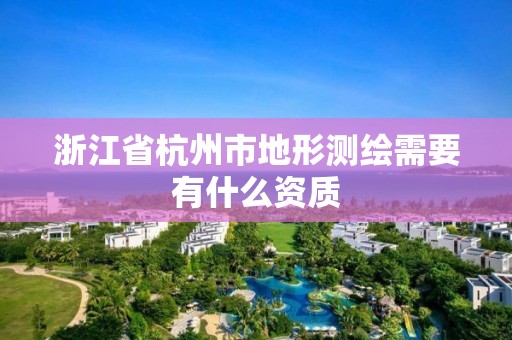 浙江省杭州市地形測繪需要有什么資質