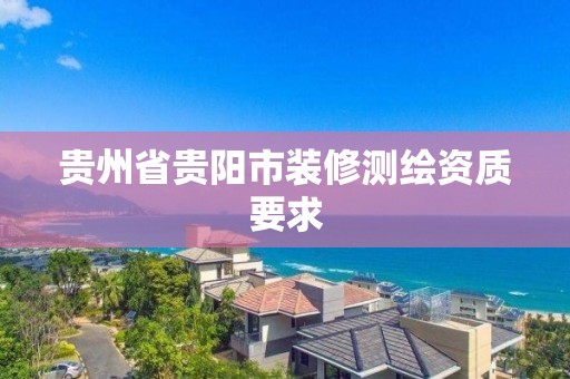 貴州省貴陽市裝修測繪資質要求