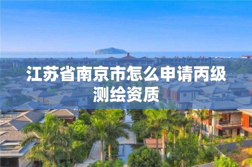 江蘇省南京市怎么申請丙級測繪資質(zhì)