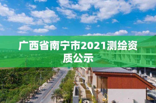 廣西省南寧市2021測(cè)繪資質(zhì)公示