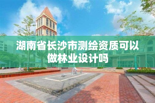 湖南省長沙市測繪資質(zhì)可以做林業(yè)設(shè)計嗎