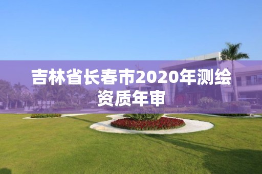 吉林省長春市2020年測繪資質年審