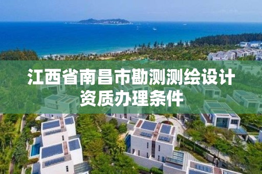 江西省南昌市勘測測繪設計資質辦理條件