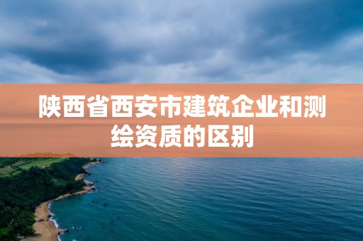 陜西省西安市建筑企業和測繪資質的區別