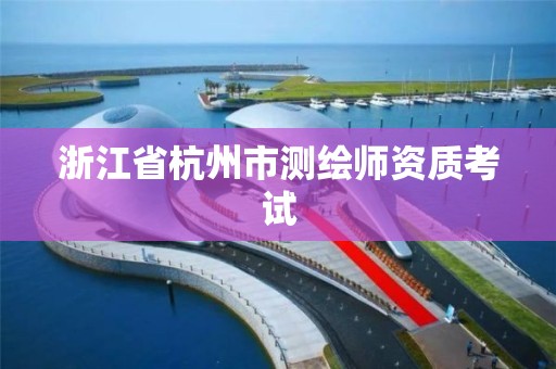 浙江省杭州市測繪師資質(zhì)考試