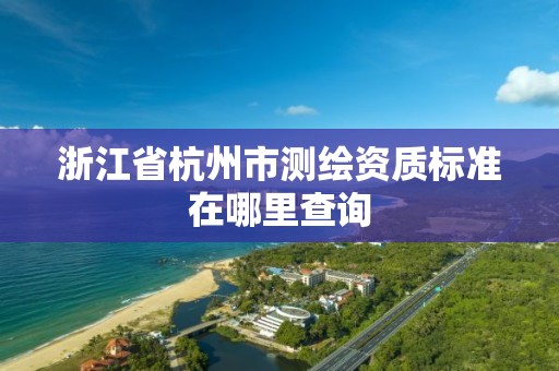 浙江省杭州市測繪資質標準在哪里查詢