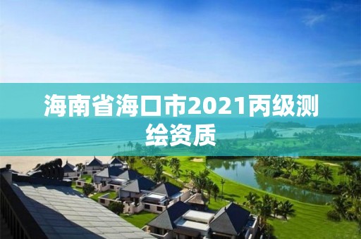 海南省海口市2021丙級測繪資質(zhì)